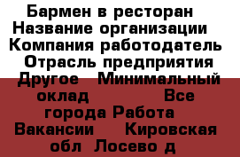 Бармен в ресторан › Название организации ­ Компания-работодатель › Отрасль предприятия ­ Другое › Минимальный оклад ­ 22 000 - Все города Работа » Вакансии   . Кировская обл.,Лосево д.